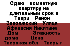 Сдаю 1-комнатную квартиру на длительный срок в Твери › Район ­ Заволжский › Улица ­ Афанасия Никитина › Дом ­ 24 › Этажность дома ­ 5 › Цена ­ 16 000 - Тверская обл., Тверь г. Недвижимость » Квартиры аренда   